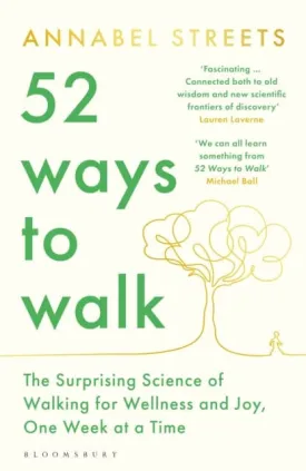 52 Ways to Walk : The Surprising Science of Walking for Wellness and Joy, One Week at a Time by Annabel Streets